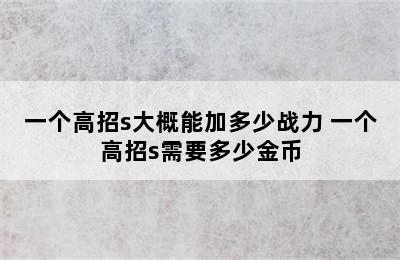 一个高招s大概能加多少战力 一个高招s需要多少金币